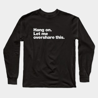 Hang on. Let me overshare this. Long Sleeve T-Shirt